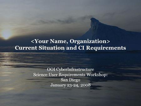 Current Situation and CI Requirements OOI CyberInfrastructure Science User Requirements Workshop: San Diego January 23-24, 2008.