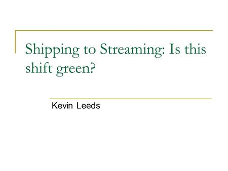 Shipping to Streaming: Is this shift green? Kevin Leeds.