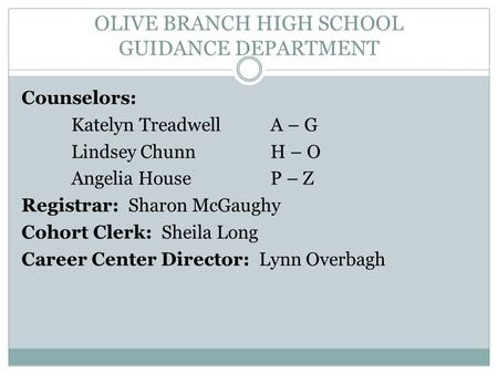 OLIVE BRANCH HIGH SCHOOL GUIDANCE DEPARTMENT Counselors: Katelyn Treadwell A – G Lindsey ChunnH – O Angelia HouseP – Z Registrar: Sharon McGaughy Cohort.