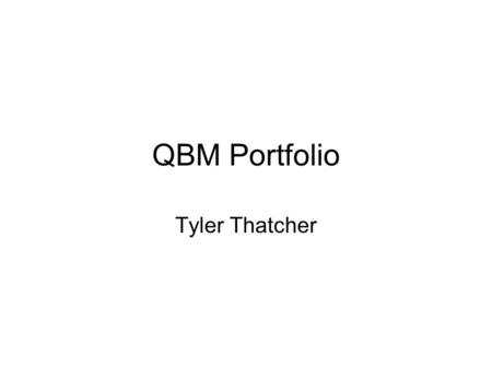 QBM Portfolio Tyler Thatcher. Bus 112 Tuesday/Thursday 2-315 Professor Petrolawicz.