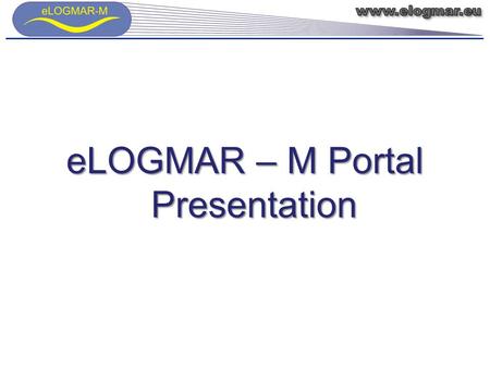 ELOGMAR – M Portal Presentation. The main Web-page of eLOGMAR-M Web – portal is presented at your attention in this window. The interface language can.