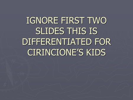 IGNORE FIRST TWO SLIDES THIS IS DIFFERENTIATED FOR CIRINCIONE’S KIDS.