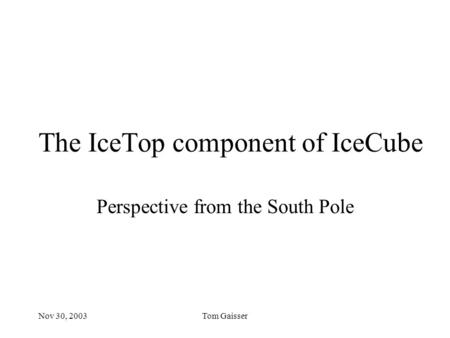 Nov 30, 2003Tom Gaisser The IceTop component of IceCube Perspective from the South Pole.