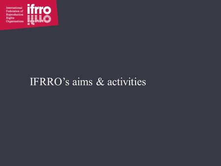 IFRRO’s aims & activities. What is IFRRO? International body linking © community 136 members o 81 RROs o 55 rightholder bodies o In 64 countries Governed.