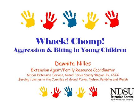 Whack! Chomp! Aggression & Biting in Young Children Dawnita Nilles Extension Agent/Family Resource Coordinator NDSU Extension Service, Grand Forks County/Region.