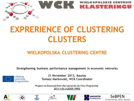 21 November 2013, Kaunas SeBPEN EXPRERIENCE OF CLUSTERING CLUSTERS WIELKOPOLSKA CLUSTERING CENTRE Strengthening business performance management in economic.