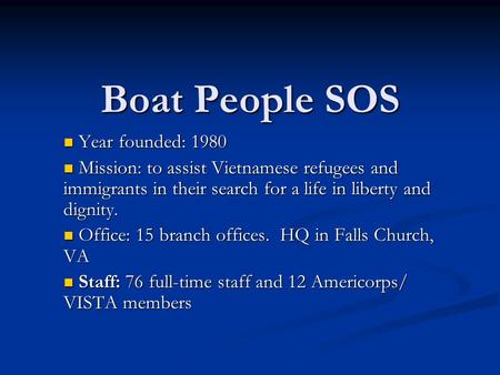 Boat People SOS Year founded: 1980 Year founded: 1980 Mission: to assist Vietnamese refugees and immigrants in their search for a life in liberty and dignity.