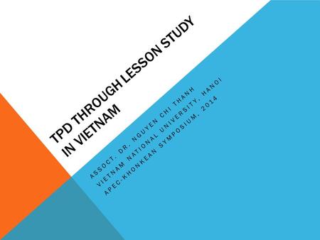 TPD THROUGH LESSON STUDY IN VIETNAM ASSOCT. DR. NGUYEN CHI THANH VIETNAM NATIONAL UNIVERSITY, HANOI APEC-KHONKEAN SYMPOSIUM, 2014.