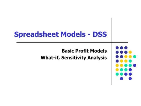 Spreadsheet Models - DSS Basic Profit Models What-if, Sensitivity Analysis.