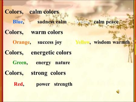 Colors, calm colors White Blue, sadness calm White, calm peace Colors, warm colors Yellow Orange, success joy Yellow, wisdom warmth Colors, energetic colors.