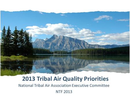 2013 Tribal Air Quality Priorities National Tribal Air Association Executive Committee NTF 2013.