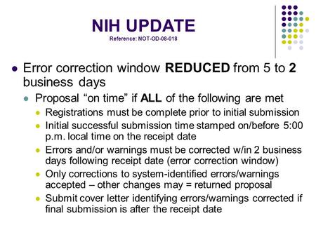 NIH UPDATE Reference: NOT-OD-08-018 Error correction window REDUCED from 5 to 2 business days Proposal “on time” if ALL of the following are met Registrations.