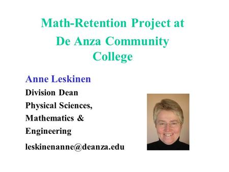 Math-Retention Project at De Anza Community College Anne Leskinen Division Dean Physical Sciences, Mathematics & Engineering