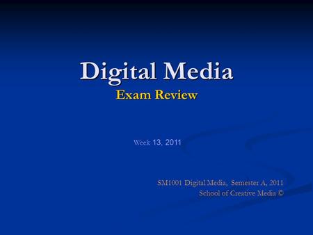 Digital Media Exam Review SM1001 Digital Media, Semester A, 2011 School of Creative Media © Week 13, 2011.