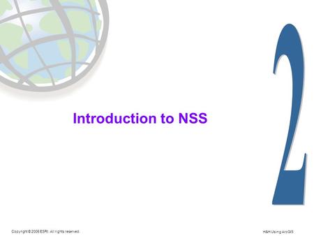 Copyright © 2005 ESRI. All rights reserved. H&H Using ArcGIS Introduction to NSS.