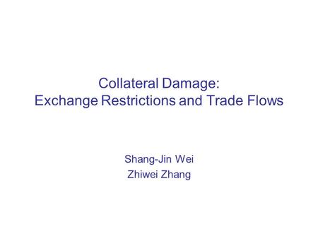 Collateral Damage: Exchange Restrictions and Trade Flows Shang-Jin Wei Zhiwei Zhang.