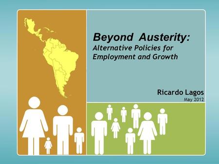 Beyond Austerity: Alternative Policies for Employment and Growth Ricardo Lagos May 2012.