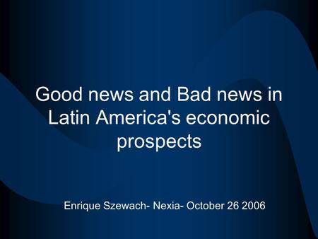 Good news and Bad news in Latin America's economic prospects Enrique Szewach- Nexia- October 26 2006.