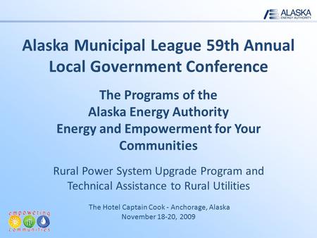 Alaska Municipal League 59th Annual Local Government Conference The Programs of the Alaska Energy Authority Energy and Empowerment for Your Communities.