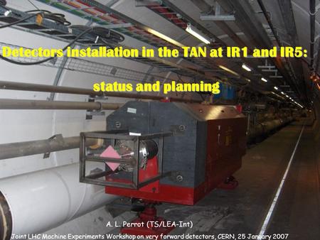 Detectors installation in the TAN at IR1 and IR5: status and planning A. L. Perrot (TS/LEA-Int) Joint LHC Machine Experiments Workshop on very forward.