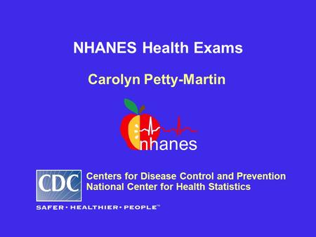 NHANES Health Exams Carolyn Petty-Martin Centers for Disease Control and Prevention National Center for Health Statistics.