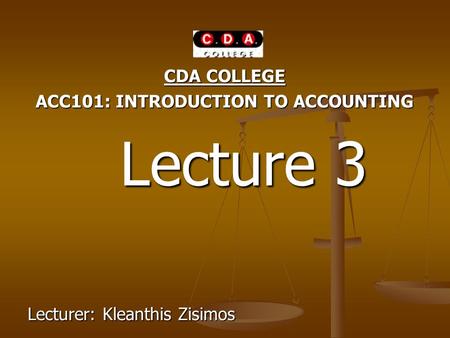 CDA COLLEGE ACC101: INTRODUCTION TO ACCOUNTING Lecture 3 Lecture 3 Lecturer: Kleanthis Zisimos.