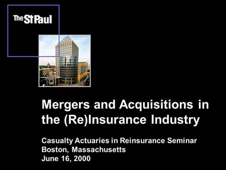 Mergers and Acquisitions in the (Re)Insurance Industry Casualty Actuaries in Reinsurance Seminar Boston, Massachusetts June 16, 2000.