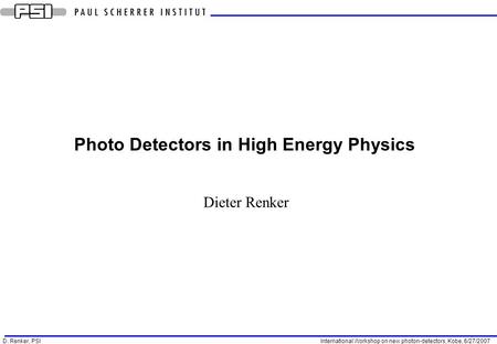 D. Renker, PSI International Workshop on new photon-detectors, Kobe, 6/27/2007 Photo Detectors in High Energy Physics Dieter Renker.