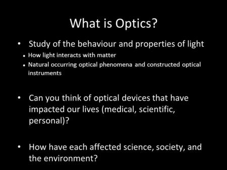 What is Optics? Study of the behaviour and properties of light How light interacts with matter Natural occurring optical phenomena and constructed optical.