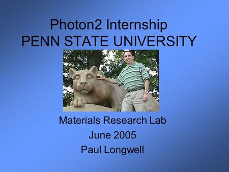 Photon2 Internship PENN STATE UNIVERSITY Materials Research Lab June 2005 Paul Longwell.