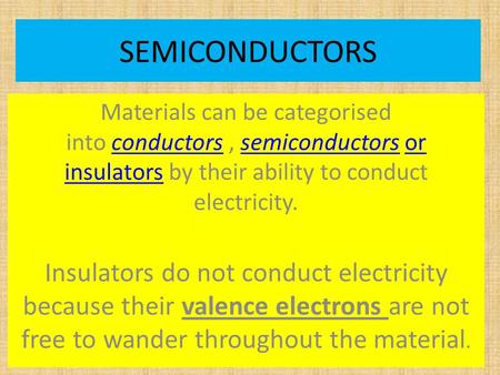 SEMICONDUCTORS Materials can be categorised into conductors, semiconductors or insulators by their ability to conduct electricity.conductorssemiconductorsor.