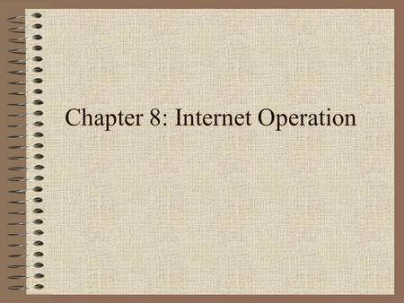 Chapter 8: Internet Operation. Network Classes Class A: Few networks, each with many hosts All addresses begin with binary 0 Class B: Medium networks,