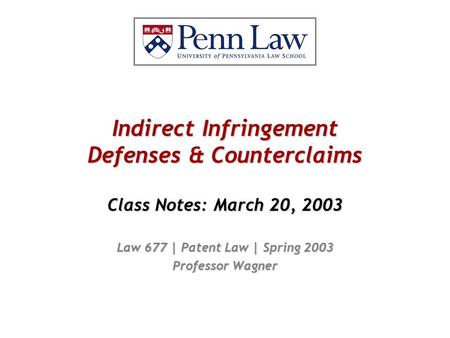 Indirect Infringement Defenses & Counterclaims Class Notes: March 20, 2003 Law 677 | Patent Law | Spring 2003 Professor Wagner.