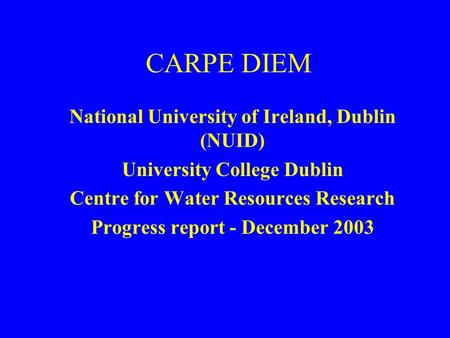 CARPE DIEM National University of Ireland, Dublin (NUID) University College Dublin Centre for Water Resources Research Progress report - December 2003.