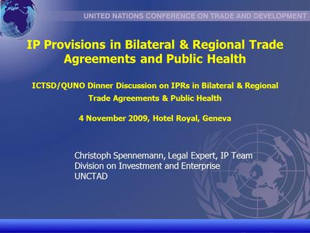 UNCTAD/CD-TFT 1 IP Provisions in Bilateral & Regional Trade Agreements and Public Health ICTSD/QUNO Dinner Discussion on IPRs in Bilateral & Regional Trade.