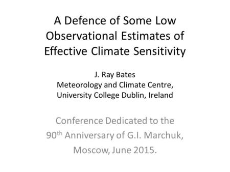 A Defence of Some Low Observational Estimates of Effective Climate Sensitivity J. Ray Bates Meteorology and Climate Centre, University College Dublin,