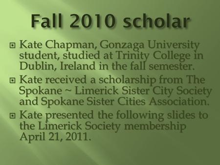  Kate Chapman, Gonzaga University student, studied at Trinity College in Dublin, Ireland in the fall semester.  Kate received a scholarship from The.