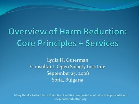 Lydia H. Guterman Consultant, Open Society Institute September 25, 2008 Sofia, Bulgaria Many thanks to the Harm Reduction Coalition for partial content.