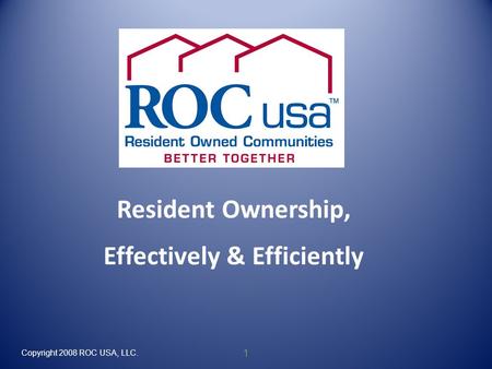 Copyright 2008 ROC USA, LLC. 1 Resident Ownership, Effectively & Efficiently.