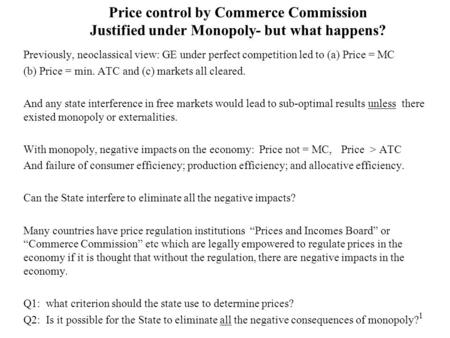 1 Price control by Commerce Commission Justified under Monopoly- but what happens? Previously, neoclassical view: GE under perfect competition led to (a)