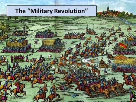 The “Military Revolution”. Infantry replaces cavalry as the dominant force on the battlefield. Firearms become the dominant weapon. Armies become larger.