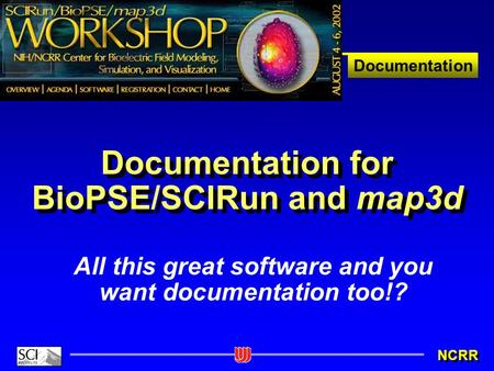 Documentation NCRR Documentation for BioPSE/SCIRun and map3d All this great software and you want documentation too!?