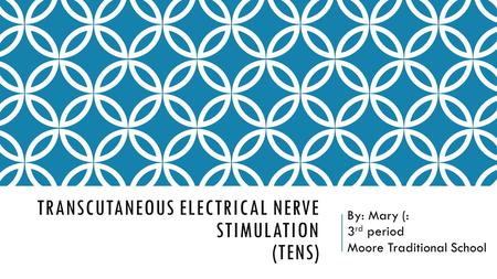 TRANSCUTANEOUS ELECTRICAL NERVE STIMULATION (TENS) By: Mary (: 3 rd period Moore Traditional School.