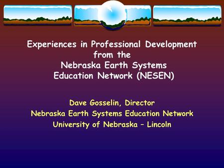 Experiences in Professional Development from the Nebraska Earth Systems Education Network (NESEN) Dave Gosselin, Director Nebraska Earth Systems Education.