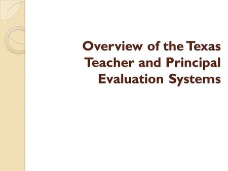 Overview of the Texas Teacher and Principal Evaluation Systems.