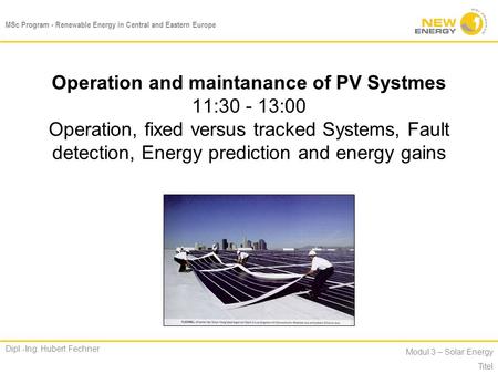 Operation and maintanance of PV Systmes 11:30 - 13:00 Operation, fixed versus tracked Systems, Fault detection, Energy prediction and energy gains.