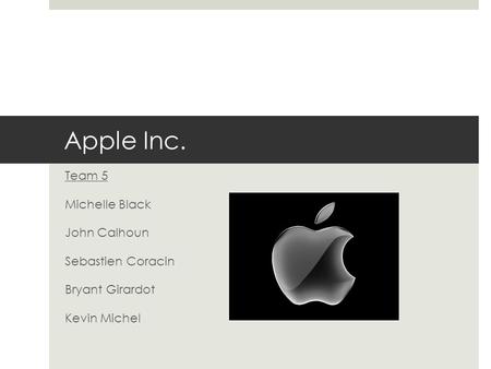 Apple Inc. Team 5 Michelle Black John Calhoun Sebastien Coracin Bryant Girardot Kevin Michel.