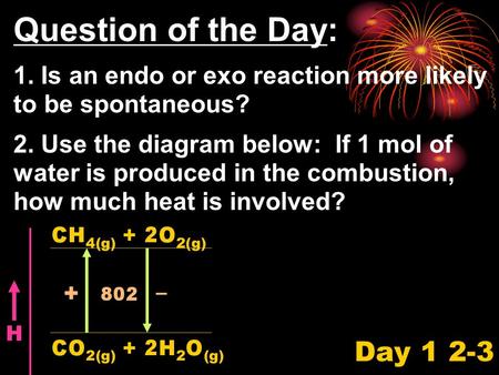 Question of the Day: 1. Is an endo or exo reaction more likely to be spontaneous? 2. Use the diagram below: If 1 mol of water is produced in the combustion,