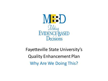 Fayetteville State University’s Quality Enhancement Plan Why Are We Doing This?