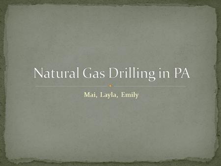 Mai, Layla, Emily. Natural gas drilling uses a process called ‘hydraulic fracturing’ or “fracking”, which pumps millions of gallons of water into the.